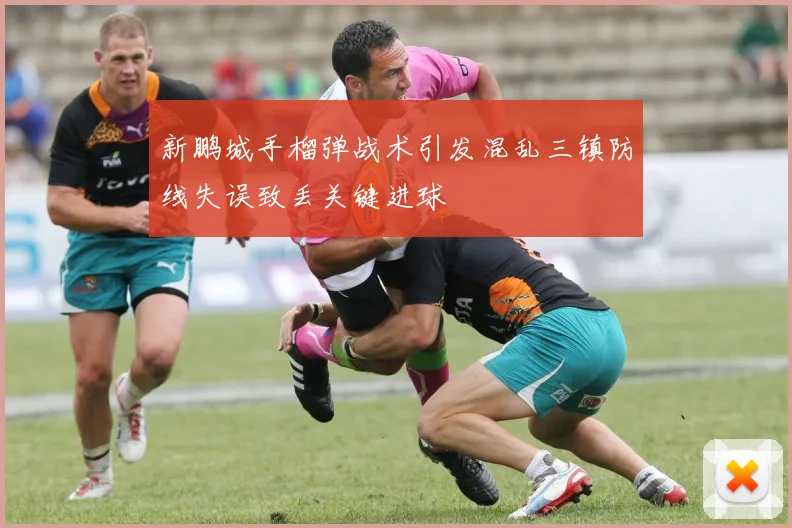 新鹏城手榴弹战术引发混乱三镇防线失误致丢关键进球