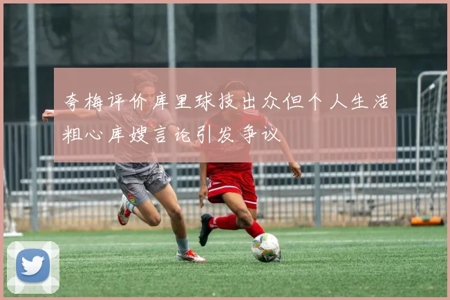 夸梅评价库里球技出众但个人生活粗心库嫂言论引发争议