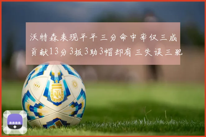沃特森表现平平三分命中率仅三成贡献13分3板3助3帽却有三失误三犯规
