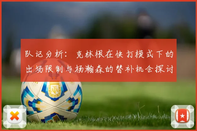 队记分析：克林根在快打模式下的出场限制与杨瀚森的替补机会探讨