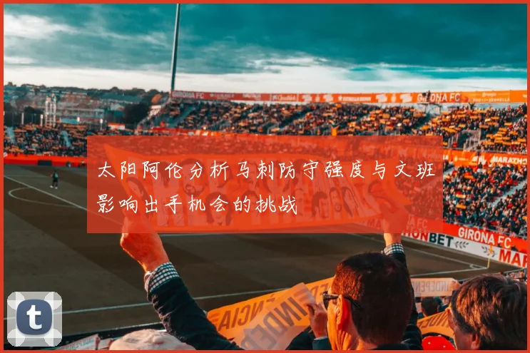 太阳阿伦分析马刺防守强度与文班影响出手机会的挑战