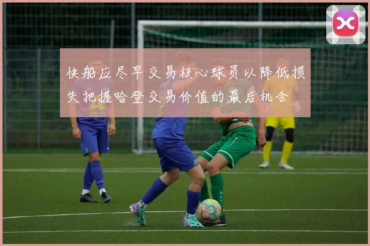 快船应尽早交易核心球员以降低损失把握哈登交易价值的最后机会