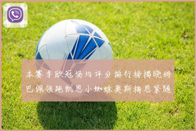本赛季欧冠场均评分排行榜揭晓姆巴佩领跑凯恩小蜘蛛奥斯梅恩紧随其后