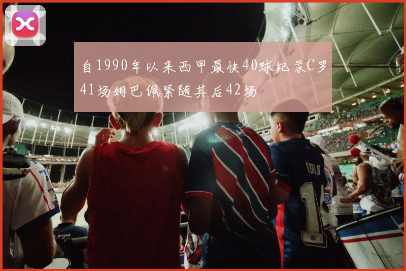 自1990年以来西甲最快40球纪录C罗41场姆巴佩紧随其后42场