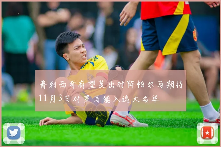 普利西奇有望复出对阵帕尔马期待11月3日对罗马能入选大名单
