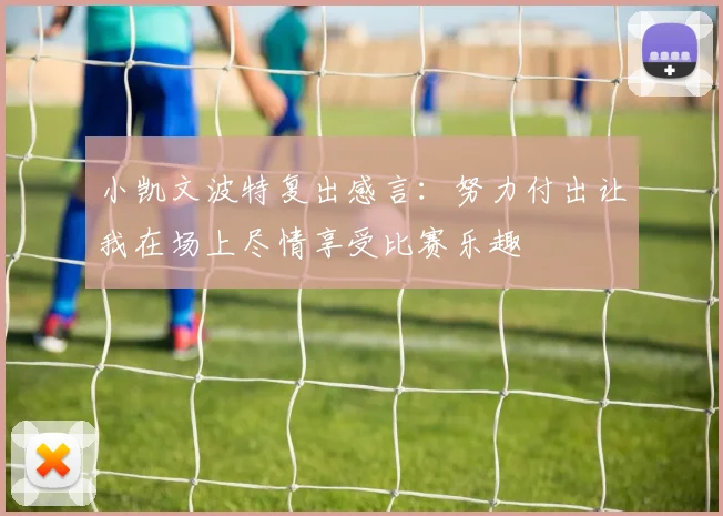 小凯文波特复出感言：努力付出让我在场上尽情享受比赛乐趣