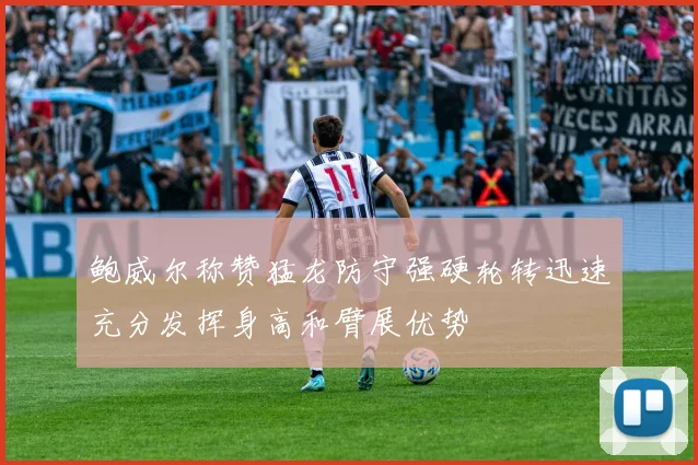 鲍威尔称赞猛龙防守强硬轮转迅速充分发挥身高和臂展优势