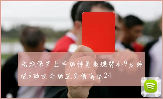 老炮保罗上半场神勇表现替补9分钟送9助攻全场正负值高达24