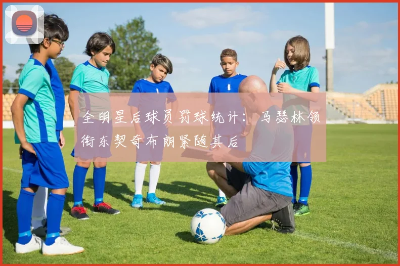 全明星后球员罚球统计：马瑟林领衔东契奇布朗紧随其后