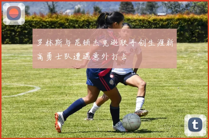 罗林斯与昆顿杰克逊联手创生涯新高勇士队遭遇意外打击