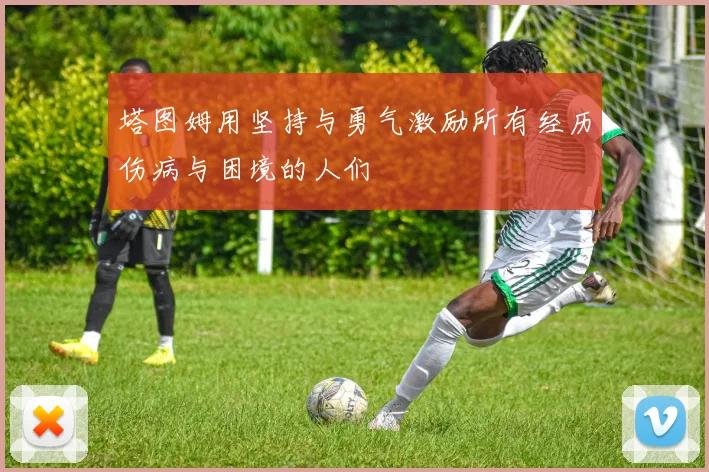 塔图姆用坚持与勇气激励所有经历伤病与困境的人们